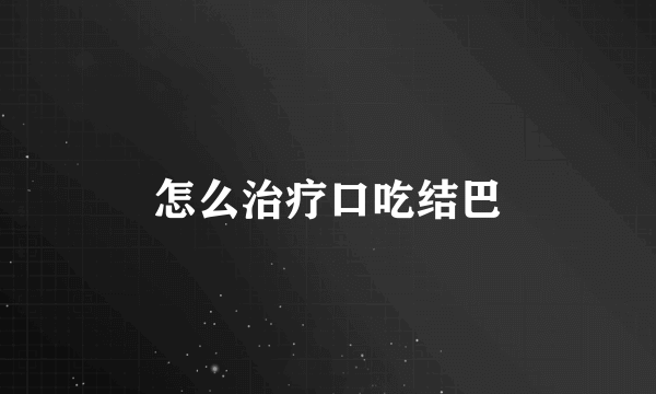 怎么治疗口吃结巴
