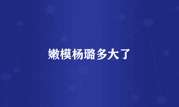 嫩模杨璐多大了