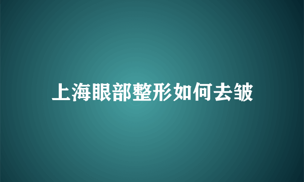 上海眼部整形如何去皱