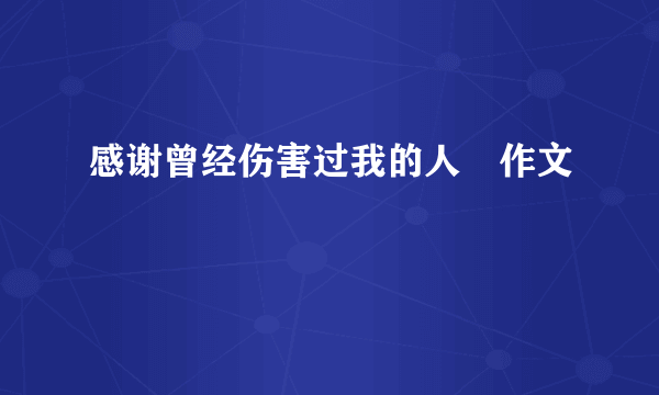 感谢曾经伤害过我的人　作文