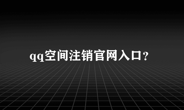 qq空间注销官网入口？