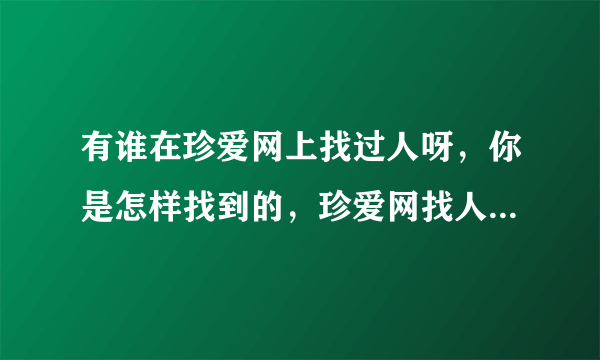 有谁在珍爱网上找过人呀，你是怎样找到的，珍爱网找人说一下技巧