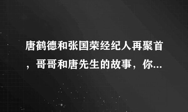 唐鹤德和张国荣经纪人再聚首，哥哥和唐先生的故事，你知道哪些呢？