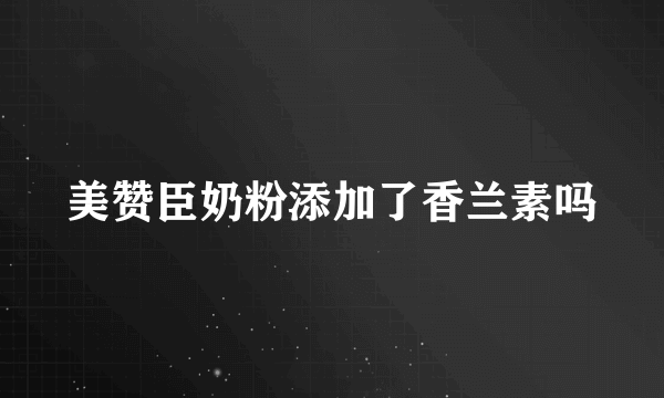 美赞臣奶粉添加了香兰素吗