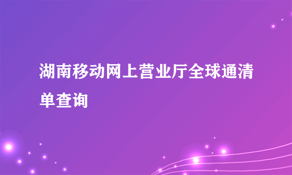 湖南移动网上营业厅全球通清单查询