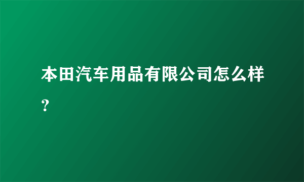 本田汽车用品有限公司怎么样？