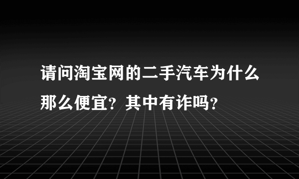 请问淘宝网的二手汽车为什么那么便宜？其中有诈吗？