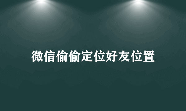 微信偷偷定位好友位置