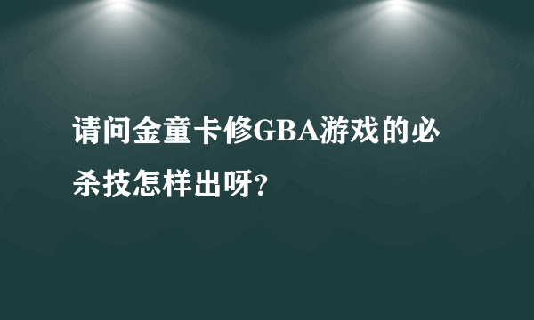 请问金童卡修GBA游戏的必杀技怎样出呀？