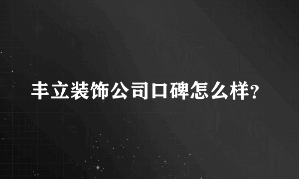 丰立装饰公司口碑怎么样？
