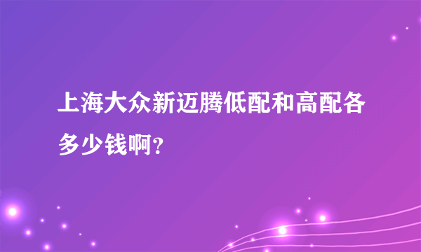 上海大众新迈腾低配和高配各多少钱啊？