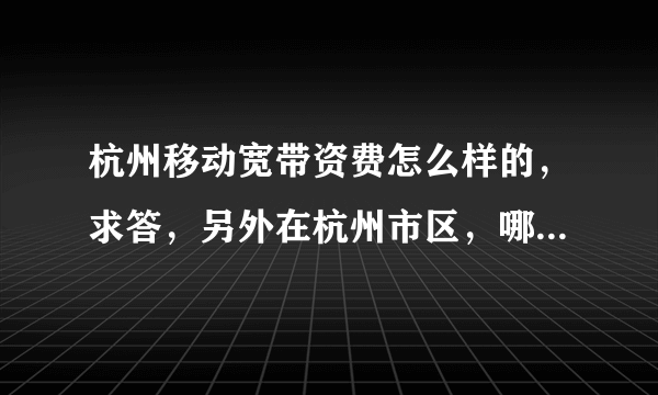 杭州移动宽带资费怎么样的，求答，另外在杭州市区，哪个宽带比较实惠