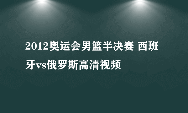 2012奥运会男篮半决赛 西班牙vs俄罗斯高清视频