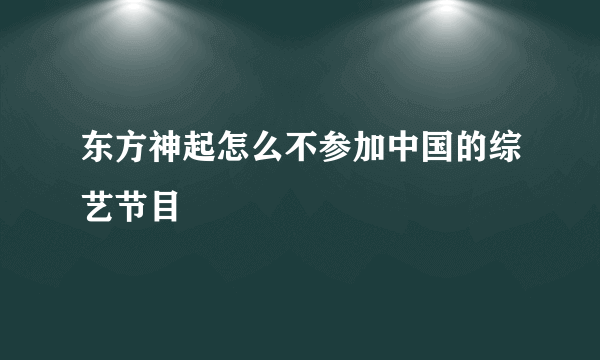 东方神起怎么不参加中国的综艺节目