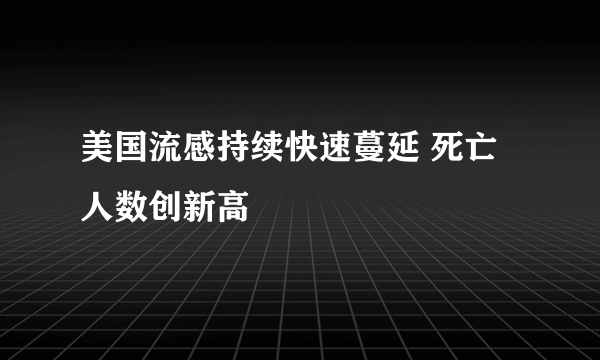 美国流感持续快速蔓延 死亡人数创新高