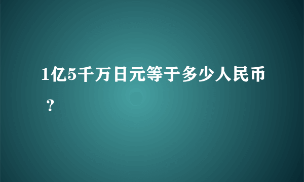 1亿5千万日元等于多少人民币 ？