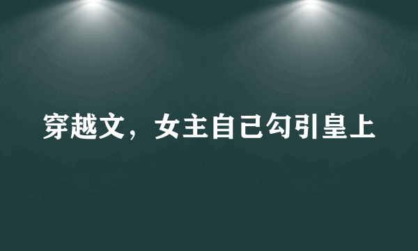 穿越文，女主自己勾引皇上