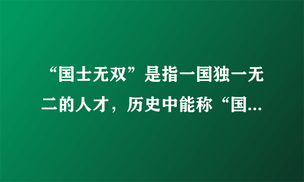 “国士无双”是指一国独一无二的人才，历史中能称“国士无双”的人有哪些？