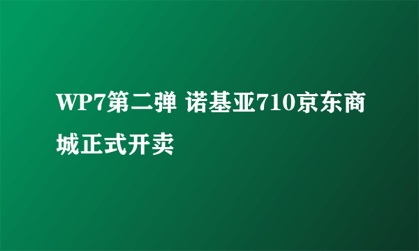 WP7第二弹 诺基亚710京东商城正式开卖