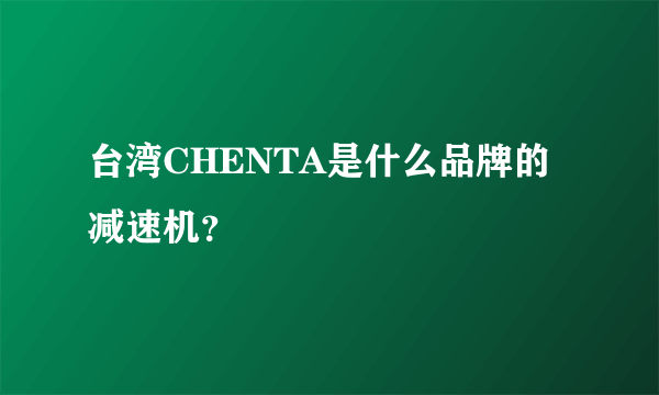 台湾CHENTA是什么品牌的减速机？