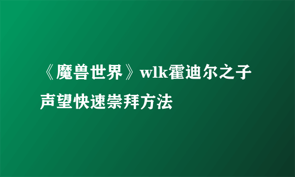 《魔兽世界》wlk霍迪尔之子声望快速崇拜方法