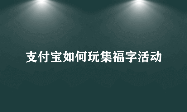 支付宝如何玩集福字活动