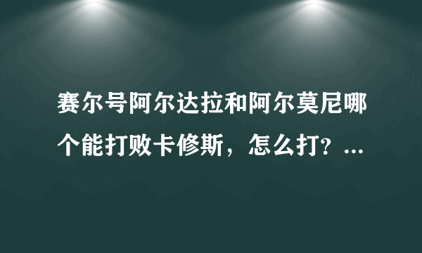 赛尔号阿尔达拉和阿尔莫尼哪个能打败卡修斯，怎么打？厄尔塞拉行吗？