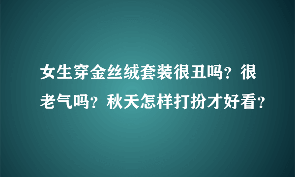 女生穿金丝绒套装很丑吗？很老气吗？秋天怎样打扮才好看？