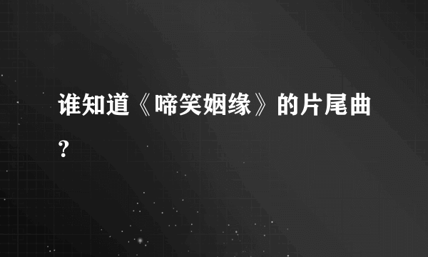 谁知道《啼笑姻缘》的片尾曲？