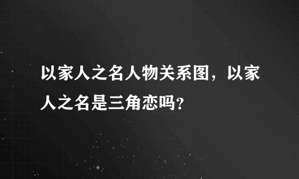 以家人之名人物关系图，以家人之名是三角恋吗？
