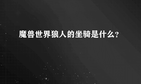 魔兽世界狼人的坐骑是什么？