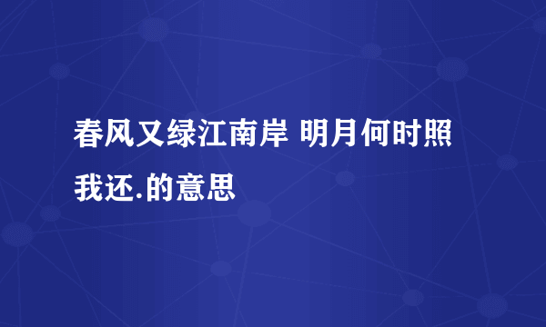 春风又绿江南岸 明月何时照我还.的意思