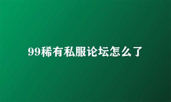 99稀有私服论坛怎么了