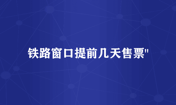 铁路窗口提前几天售票
