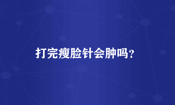 打完瘦脸针会肿吗？