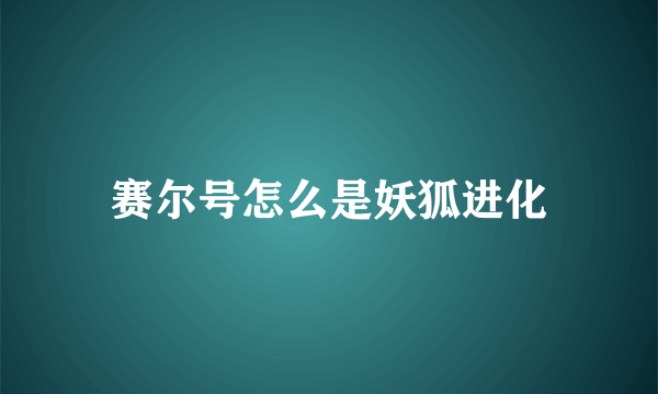 赛尔号怎么是妖狐进化