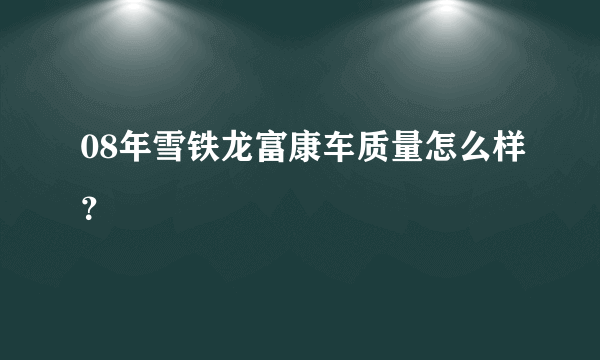 08年雪铁龙富康车质量怎么样？