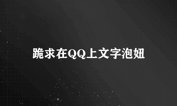 跪求在QQ上文字泡妞