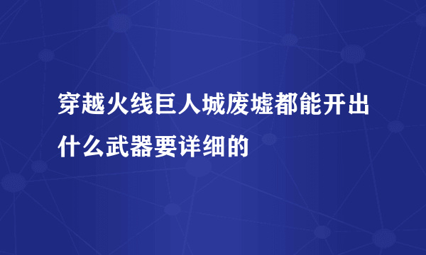 穿越火线巨人城废墟都能开出什么武器要详细的