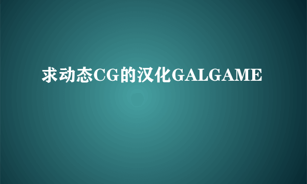求动态CG的汉化GALGAME