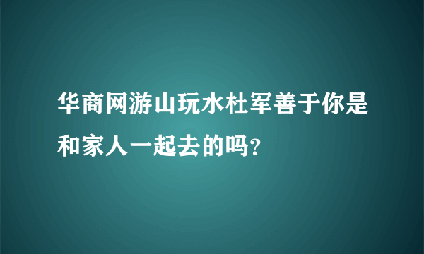 华商网游山玩水杜军善于你是和家人一起去的吗？