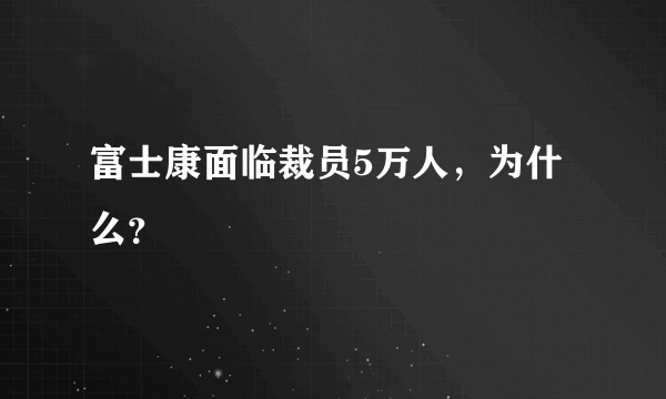 富士康面临裁员5万人，为什么？