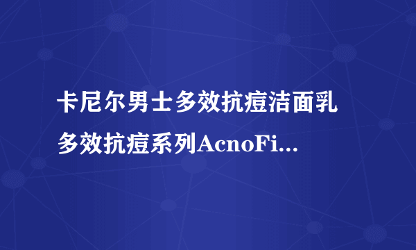 卡尼尔男士多效抗痘洁面乳 多效抗痘系列AcnoFight —— 对抗6大痘痘问题