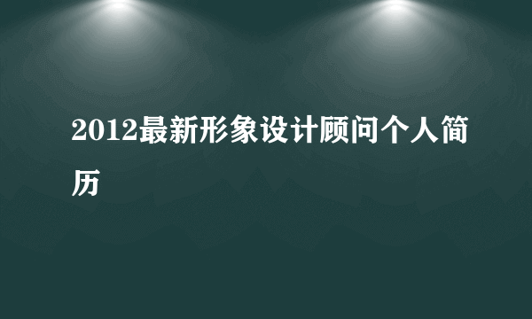 2012最新形象设计顾问个人简历