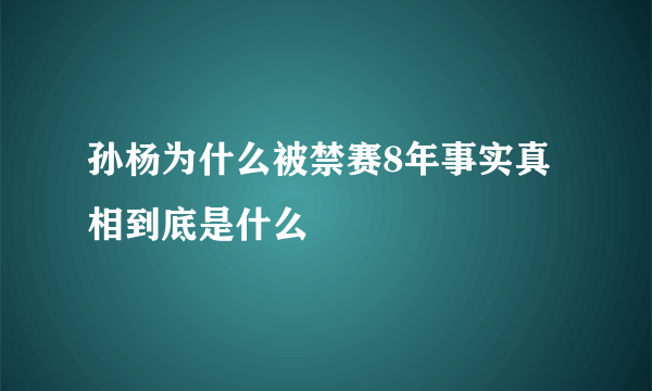 孙杨为什么被禁赛8年事实真相到底是什么