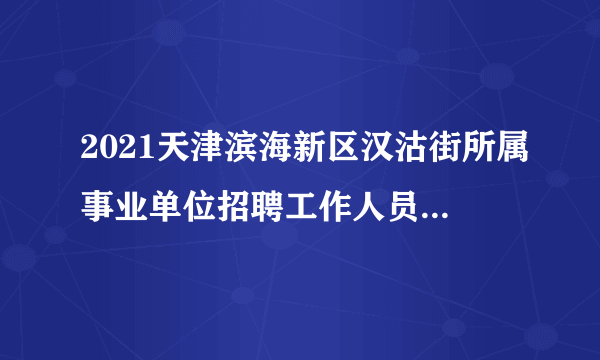 2021天津滨海新区汉沽街所属事业单位招聘工作人员拟聘用人员公示