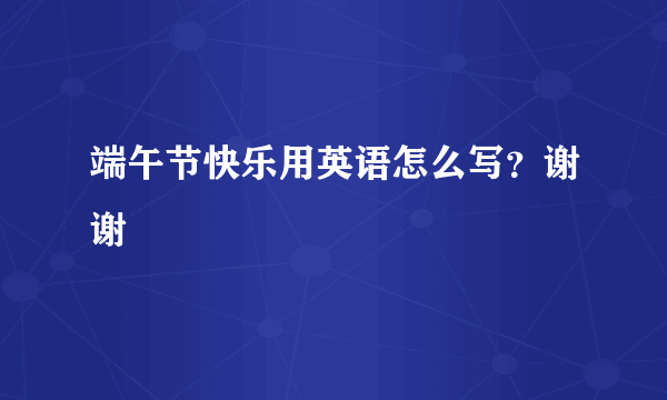 端午节快乐用英语怎么写？谢谢