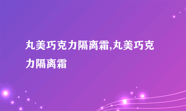 丸美巧克力隔离霜,丸美巧克力隔离霜