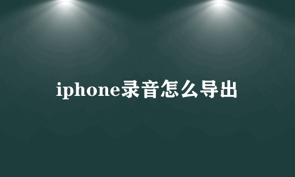 iphone录音怎么导出