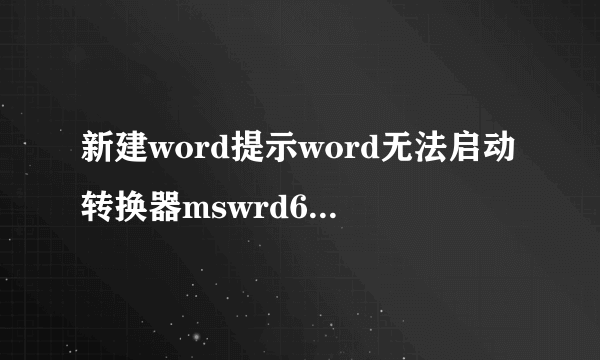 新建word提示word无法启动转换器mswrd632是什么意思